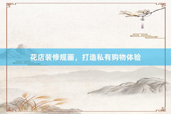 花店装修规画，打造私有购物体验