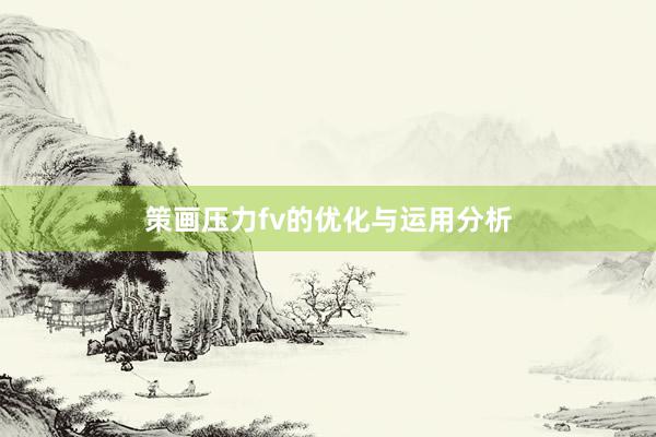 策画压力fv的优化与运用分析