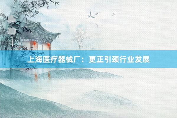 上海医疗器械厂：更正引颈行业发展